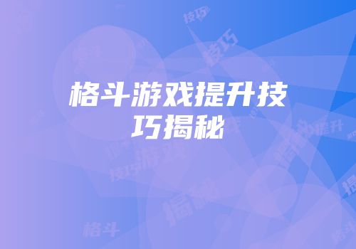 格斗游戏提升技巧揭秘