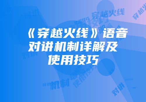 《穿越火线》语音对讲机制详解及使用技巧