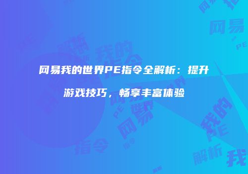 网易我的世界PE指令全解析：提升游戏技巧，畅享丰富体验