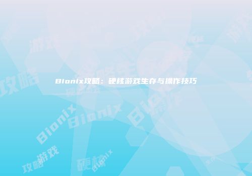 Bionix攻略：硬核游戏生存与操作技巧