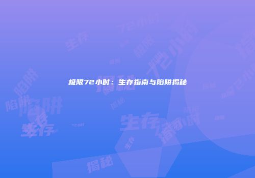 极限72小时：生存指南与陷阱揭秘