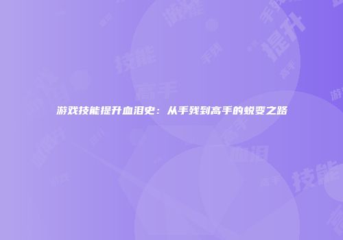 游戏技能提升血泪史：从手残到高手的蜕变之路