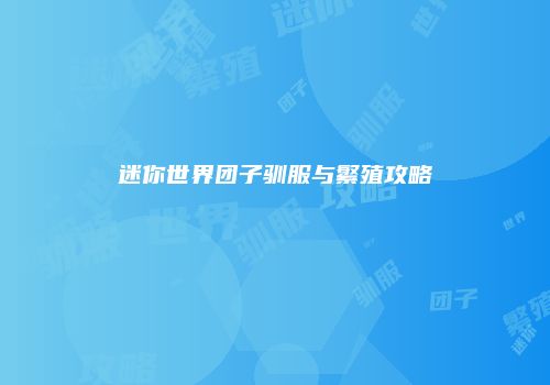 迷你世界团子驯服与繁殖攻略