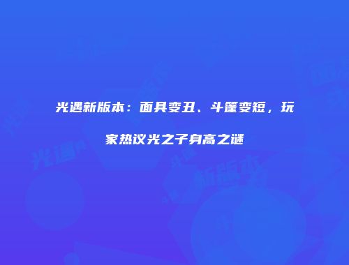 光遇新版本：面具变丑、斗篷变短，玩家热议光之子身高之谜