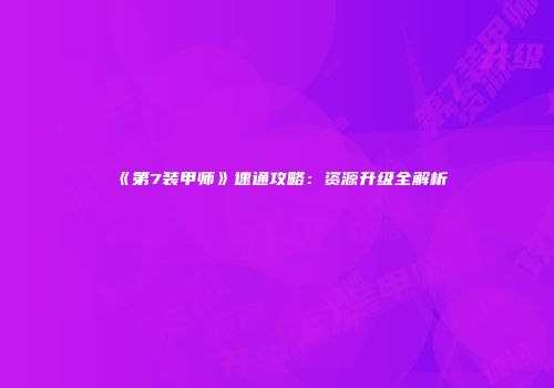 《第7装甲师》速通攻略：资源升级全解析