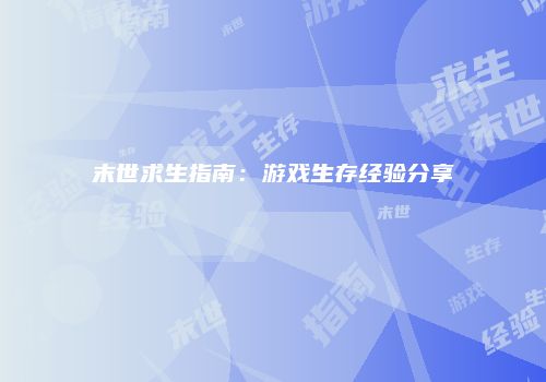 末世求生指南：游戏生存经验分享