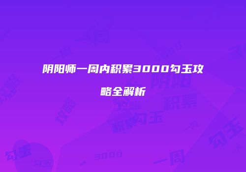 阴阳师一周内积累3000勾玉攻略全解析