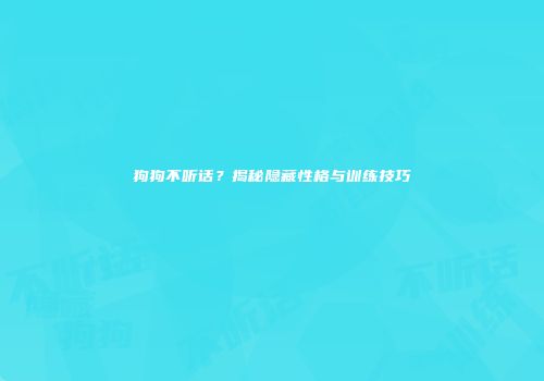 狗狗不听话？揭秘隐藏性格与训练技巧