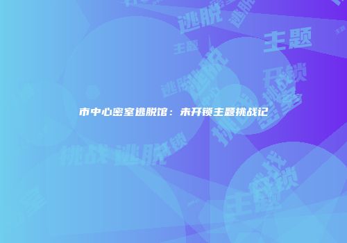 市中心密室逃脱馆：未开锁主题挑战记