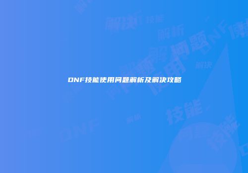 DNF技能使用问题解析及解决攻略