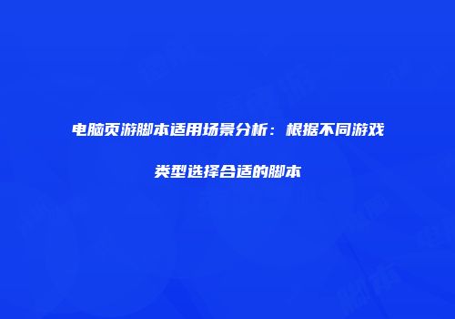 电脑页游脚本适用场景分析：根据不同游戏类型选择合适的脚本