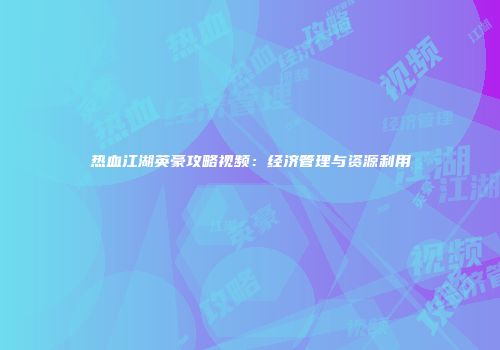 热血江湖英豪攻略视频：经济管理与资源利用