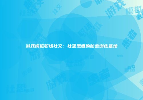 游戏模拟职场社交：社恐患者的秘密训练基地