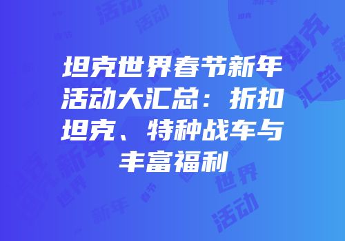 坦克世界春节新年活动大汇总：折扣坦克、特种战车与丰富福利