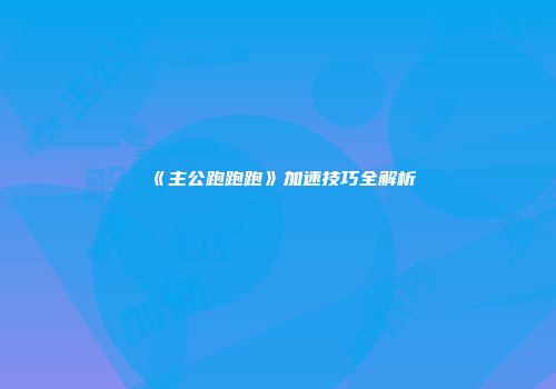 《主公跑跑跑》加速技巧全解析