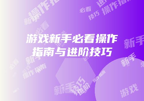 游戏新手必看操作指南与进阶技巧