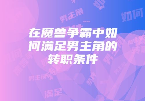 在魔兽争霸中如何满足男主角的转职条件