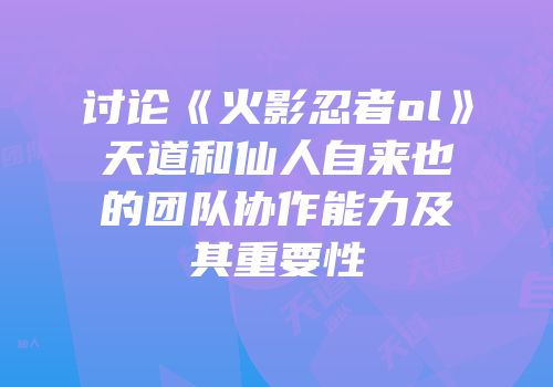 讨论《火影忍者ol》天道和仙人自来也的团队协作能力及其重要性