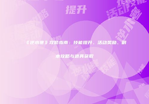 《逆水寒》攻略指南：技能提升、活动奖励、副本攻略与道具获取