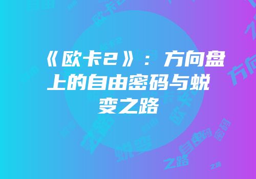 《欧卡2》：方向盘上的自由密码与蜕变之路