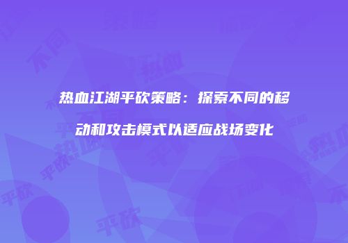热血江湖平砍策略：探索不同的移动和攻击模式以适应战场变化