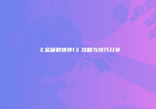 《金庸群侠传1》攻略与技巧分享
