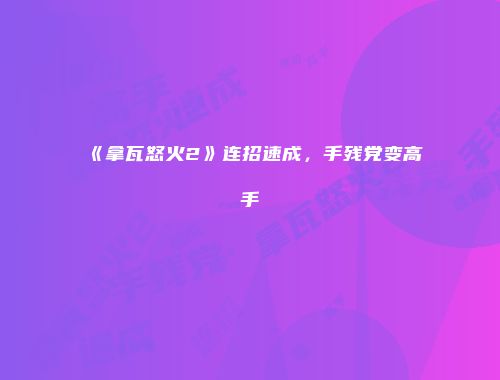 《拿瓦怒火2》连招速成，手残党变高手