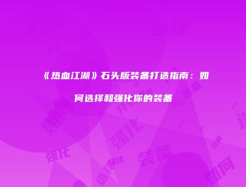 《热血江湖》石头版装备打造指南：如何选择和强化你的装备