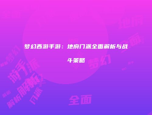 梦幻西游手游：地府门派全面解析与战斗策略