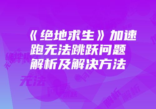 《绝地求生》加速跑无法跳跃问题解析及解决方法