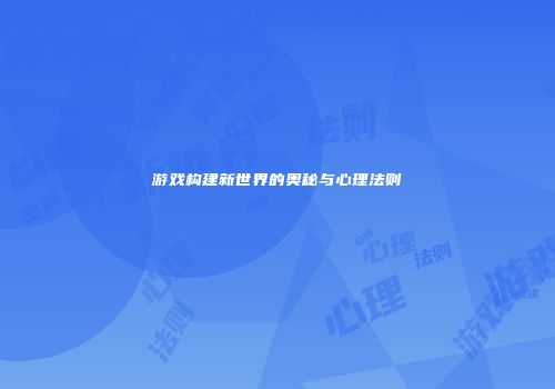游戏构建新世界的奥秘与心理法则