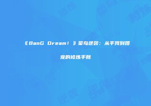 《BanG Dream！》菜鸟逆袭：从手残到团宠的修炼手账