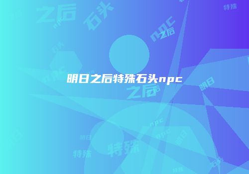 明日之后特殊石头npc