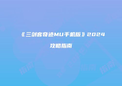 《三剑客奇迹MU手机版》2024攻略指南