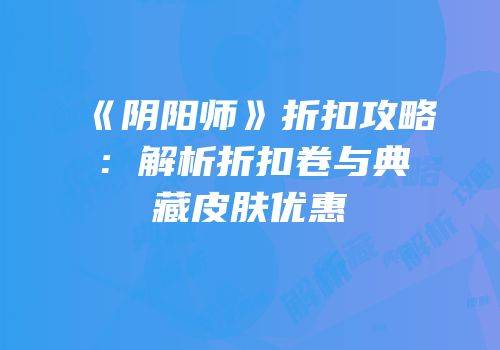 《阴阳师》折扣攻略：解析折扣卷与典藏皮肤优惠