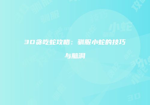 3D贪吃蛇攻略：驯服小蛇的技巧与脑洞
