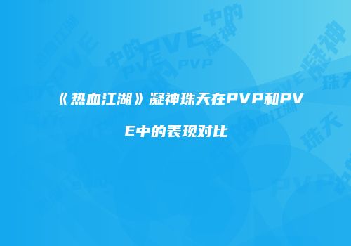《热血江湖》凝神珠天在PVP和PVE中的表现对比