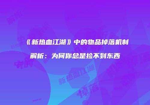 《新热血江湖》中的物品掉落机制解析：为何你总是捡不到东西