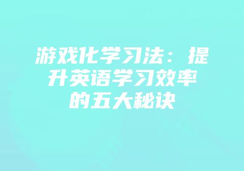 游戏化学习法：提升英语学习效率的五大秘诀