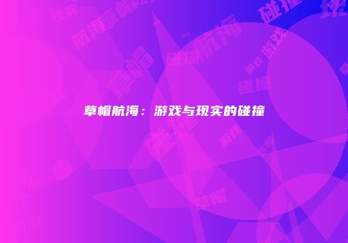草帽航海：游戏与现实的碰撞