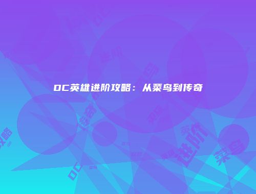 DC英雄进阶攻略：从菜鸟到传奇