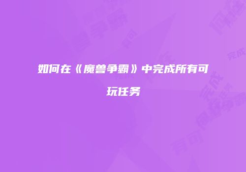如何在《魔兽争霸》中完成所有可玩任务