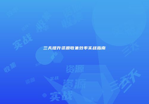三天提升资源收集效率实战指南