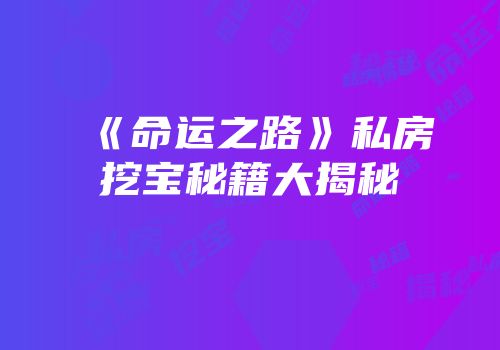 《命运之路》私房挖宝秘籍大揭秘