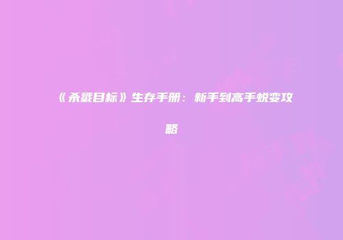 《杀戮目标》生存手册：新手到高手蜕变攻略