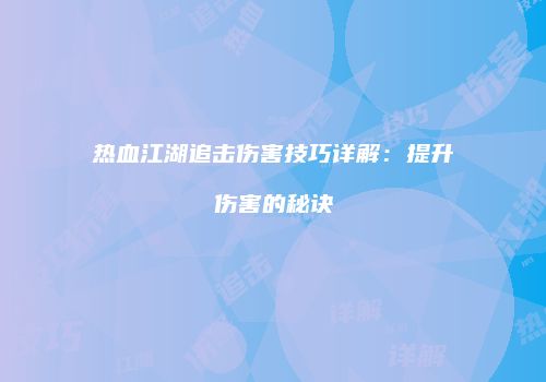 热血江湖追击伤害技巧详解：提升伤害的秘诀