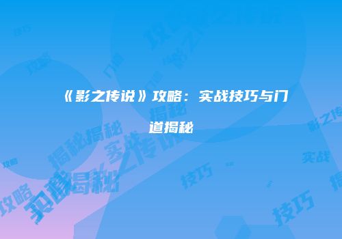 《影之传说》攻略：实战技巧与门道揭秘