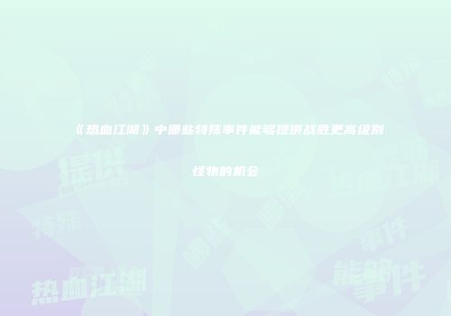 《热血江湖》中哪些特殊事件能够提供战胜更高级别怪物的机会