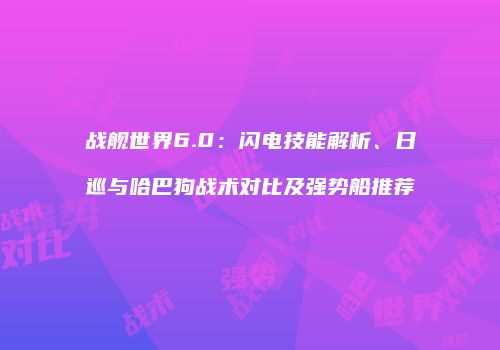 战舰世界6.0：闪电技能解析、日巡与哈巴狗战术对比及强势船推荐