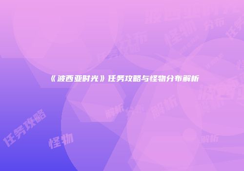 《波西亚时光》任务攻略与怪物分布解析